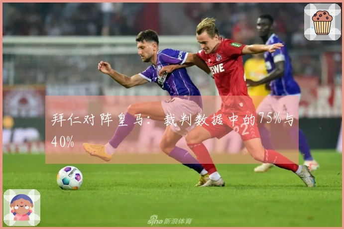 拜仁对阵皇马：裁判数据中的75%与40%