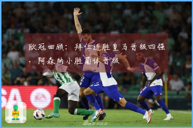 欧冠回顾：拜仁连胜皇马晋级四强，阿森纳小胜葡体晋级