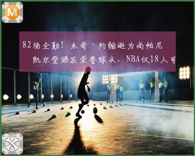 82场全勤！米奇·约翰逊为尚帕尼和凯尔登颁发荣誉球衣，NBA仅18人可得此殊荣