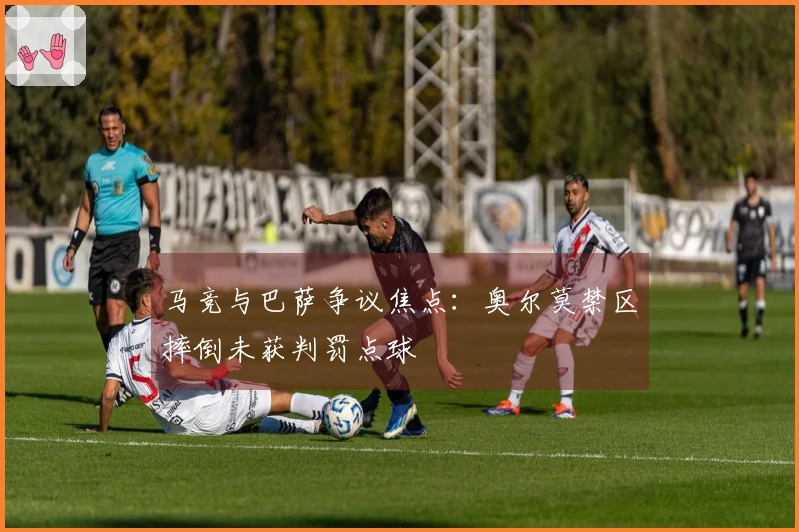 马竞与巴萨争议焦点：奥尔莫禁区摔倒未获判罚点球