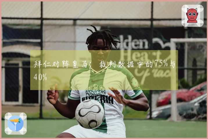 拜仁对阵皇马：裁判数据中的75%与40%